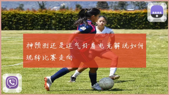 神预测还是运气好看电竞解说如何玩转比赛走向