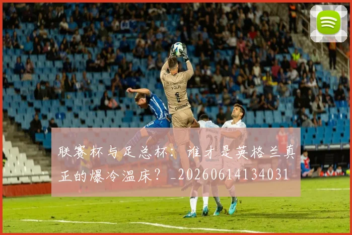 联赛杯与足总杯：谁才是英格兰真正的爆冷温床？_20260614134031