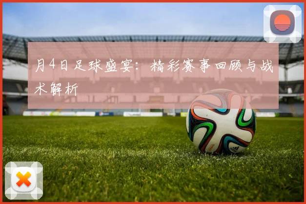 月4日足球盛宴：精彩赛事回顾与战术解析