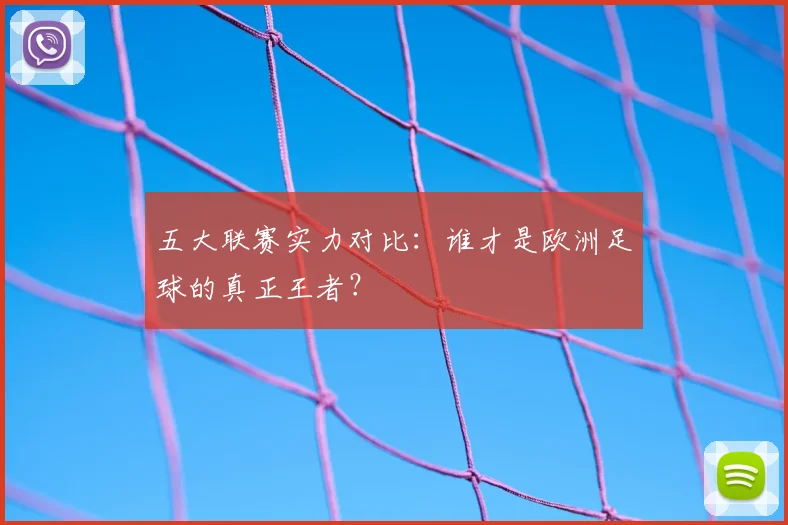 五大联赛实力对比：谁才是欧洲足球的真正王者？