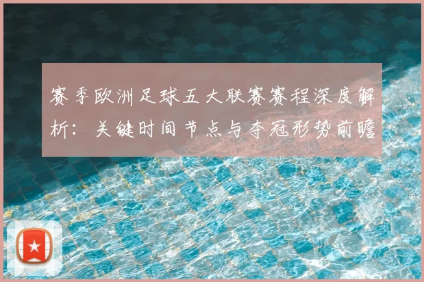 赛季欧洲足球五大联赛赛程深度解析:关键时间节点与夺冠形势前瞻