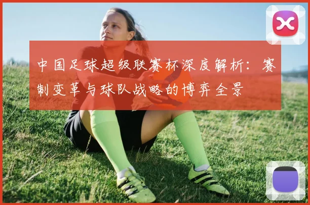 中国足球超级联赛杯深度解析：赛制变革与球队战略的博弈全景