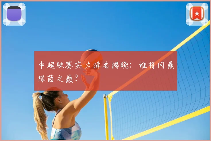 中超联赛实力排名揭晓：谁将问鼎绿茵之巅？