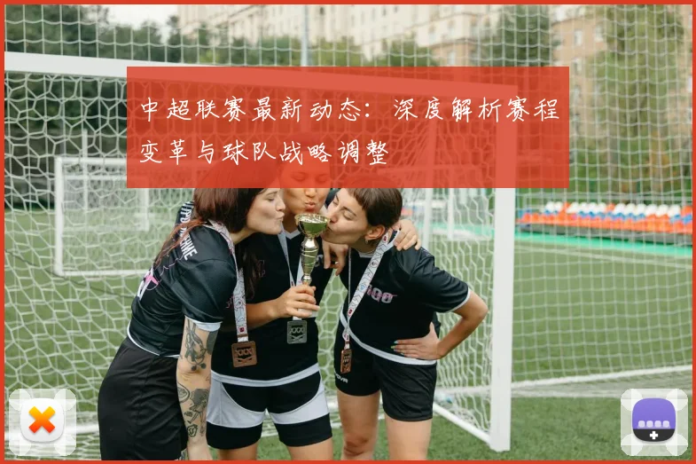 中超联赛最新动态：深度解析赛程变革与球队战略调整