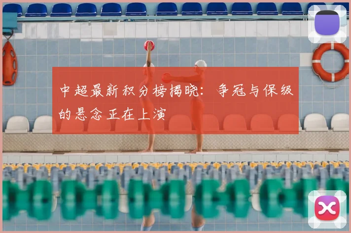 中超最新积分榜揭晓：争冠与保级的悬念正在上演