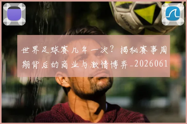 世界足球赛几年一次?揭秘赛事周期背后的商业与激情博弈_20260610190219