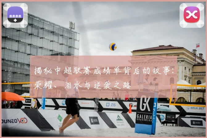 揭秘中超联赛成绩单背后的故事：荣耀、泪水与逆袭之路