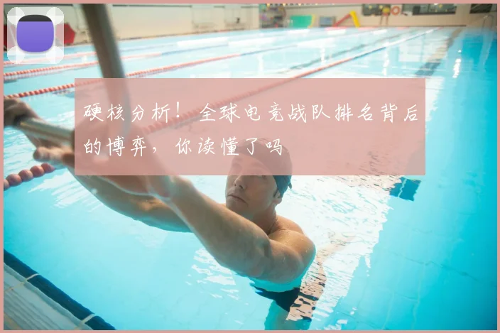 硬核分析!全球电竞战队排名背后的博弈,你读懂了吗