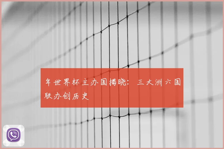 年世界杯主办国揭晓:三大洲六国联办创历史