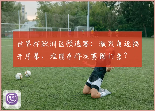 世界杯欧洲区预选赛：激烈角逐揭开序幕，谁能夺得决赛圈门票？